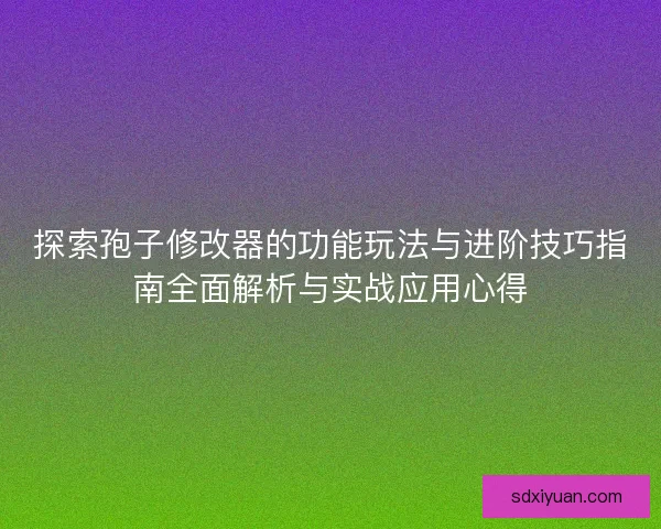 探索孢子修改器的功能玩法与进阶技巧指南全面解析与实战应用心得